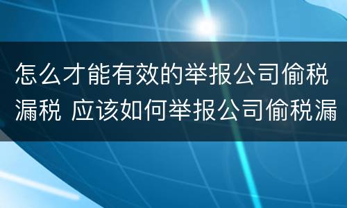 怎么才能有效的举报公司偷税漏税 应该如何举报公司偷税漏税