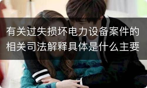 有关过失损坏电力设备案件的相关司法解释具体是什么主要规定