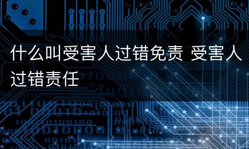 什么叫受害人过错免责 受害人过错责任