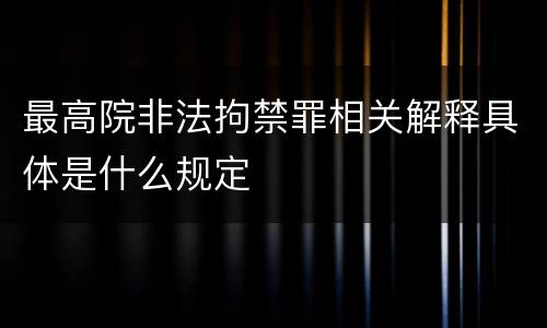 最高院非法拘禁罪相关解释具体是什么规定