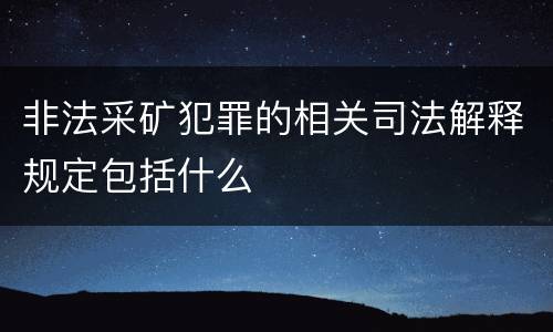 非法采矿犯罪的相关司法解释规定包括什么