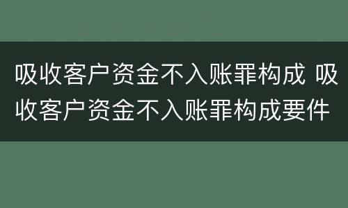 吸收客户资金不入账罪构成 吸收客户资金不入账罪构成要件