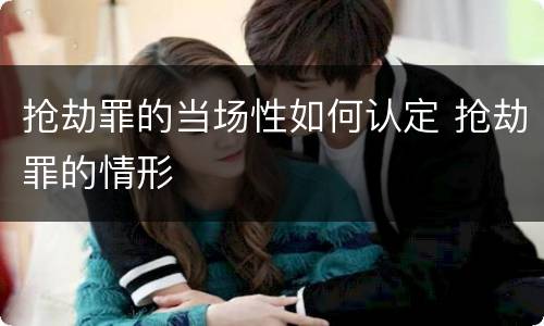 抢劫罪的当场性如何认定 抢劫罪的情形