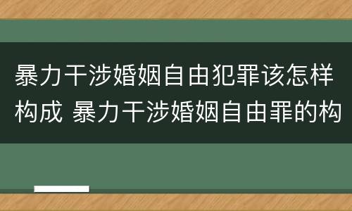 暴力干涉婚姻自由犯罪该怎样构成 暴力干涉婚姻自由罪的构成要件