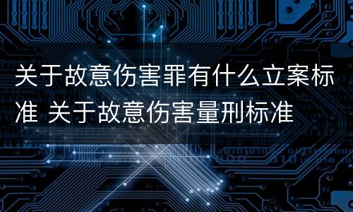 关于故意伤害罪有什么立案标准 关于故意伤害量刑标准