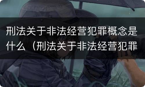 刑法关于非法经营犯罪概念是什么（刑法关于非法经营犯罪概念是什么意思）