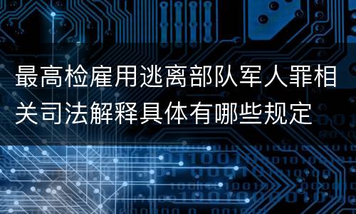 最高检雇用逃离部队军人罪相关司法解释具体有哪些规定