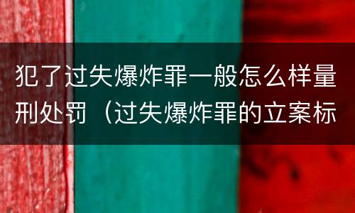 犯了过失爆炸罪一般怎么样量刑处罚（过失爆炸罪的立案标准）