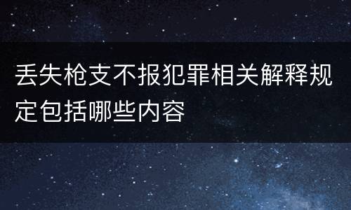 丢失枪支不报犯罪相关解释规定包括哪些内容