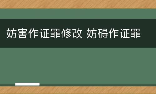 妨害作证罪修改 妨碍作证罪