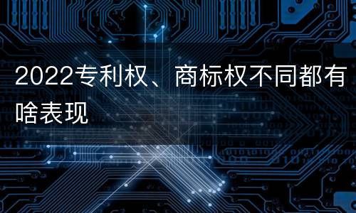 2022专利权、商标权不同都有啥表现