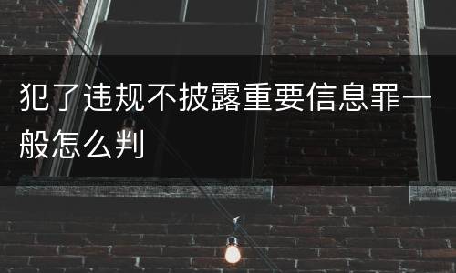 犯了违规不披露重要信息罪一般怎么判