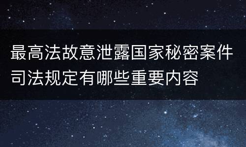 最高法故意泄露国家秘密案件司法规定有哪些重要内容