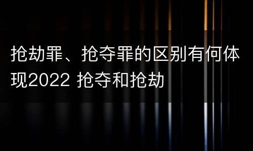 抢劫罪、抢夺罪的区别有何体现2022 抢夺和抢劫