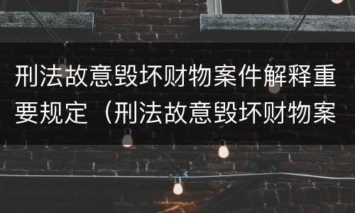 刑法故意毁坏财物案件解释重要规定（刑法故意毁坏财物案件解释重要规定）