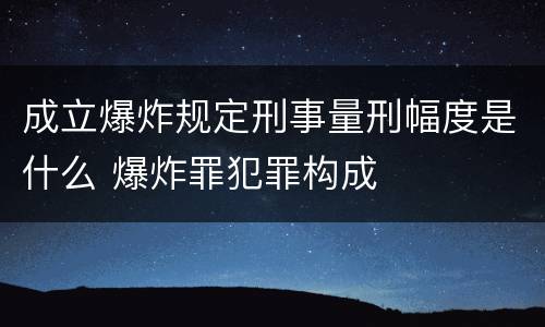 成立爆炸规定刑事量刑幅度是什么 爆炸罪犯罪构成