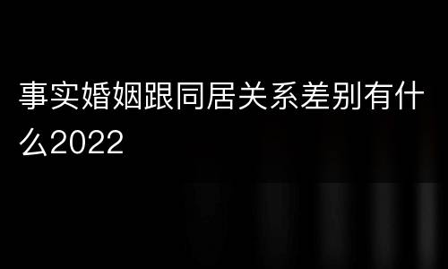 事实婚姻跟同居关系差别有什么2022