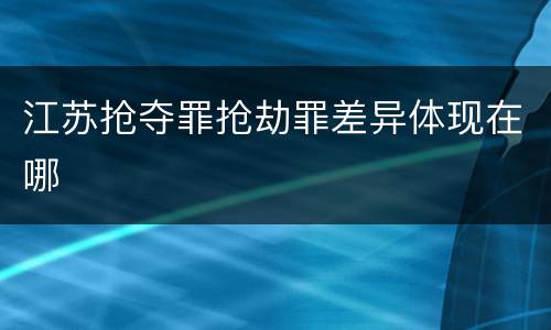 江苏抢夺罪抢劫罪差异体现在哪