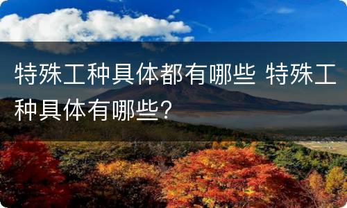 特殊工种具体都有哪些 特殊工种具体有哪些?