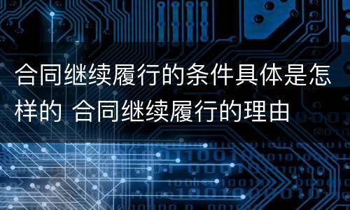 合同继续履行的条件具体是怎样的 合同继续履行的理由