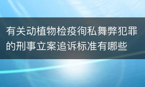 有关动植物检疫徇私舞弊犯罪的刑事立案追诉标准有哪些