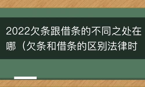 2022欠条跟借条的不同之处在哪（欠条和借条的区别法律时间多少年）
