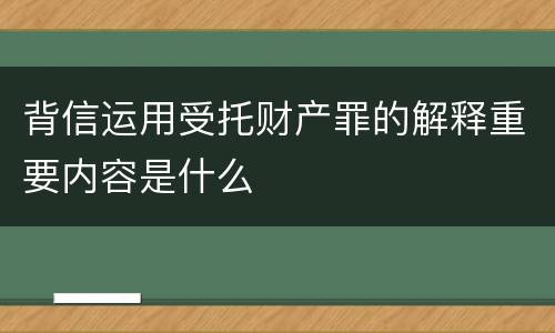 背信运用受托财产罪的解释重要内容是什么