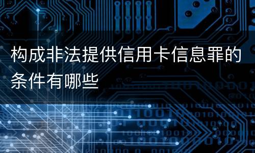 构成非法提供信用卡信息罪的条件有哪些