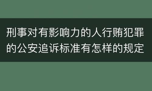 刑事对有影响力的人行贿犯罪的公安追诉标准有怎样的规定