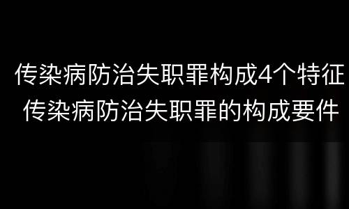 传染病防治失职罪构成4个特征 传染病防治失职罪的构成要件