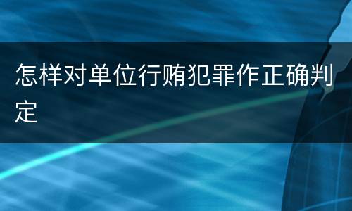 怎样对单位行贿犯罪作正确判定
