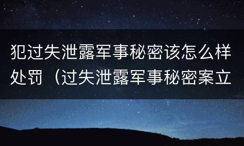 犯过失泄露军事秘密该怎么样处罚（过失泄露军事秘密案立案标准）