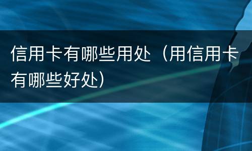 信用卡有哪些用处（用信用卡有哪些好处）