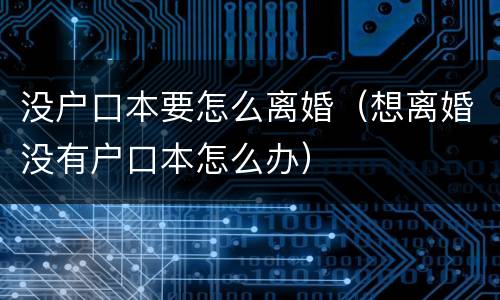 没户口本要怎么离婚（想离婚没有户口本怎么办）