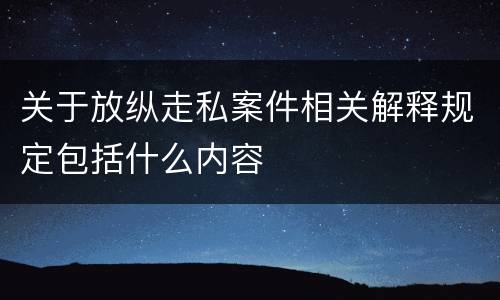 关于放纵走私案件相关解释规定包括什么内容