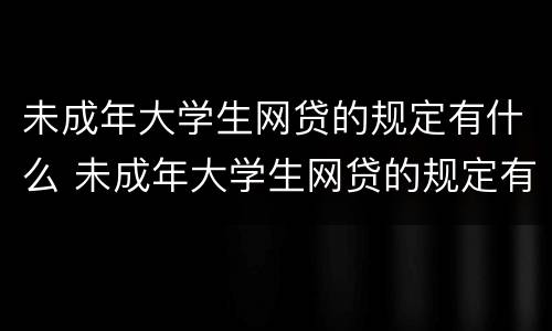 未成年大学生网贷的规定有什么 未成年大学生网贷的规定有什么条件