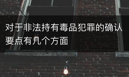 对于非法持有毒品犯罪的确认要点有几个方面