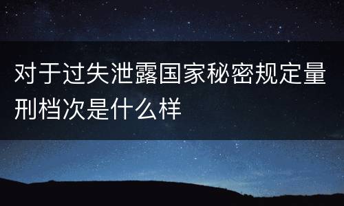 对于过失泄露国家秘密规定量刑档次是什么样
