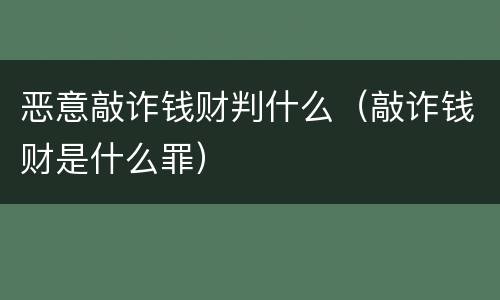 恶意敲诈钱财判什么（敲诈钱财是什么罪）