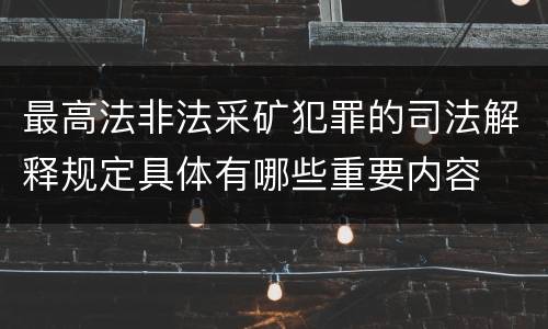 最高法非法采矿犯罪的司法解释规定具体有哪些重要内容