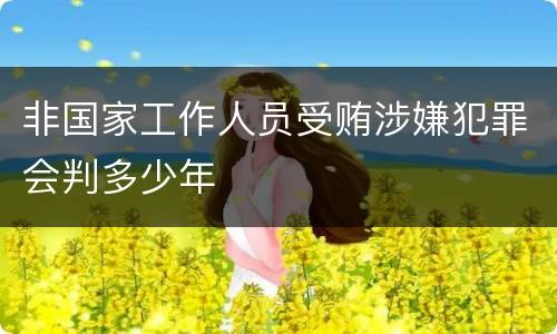 非国家工作人员受贿涉嫌犯罪会判多少年