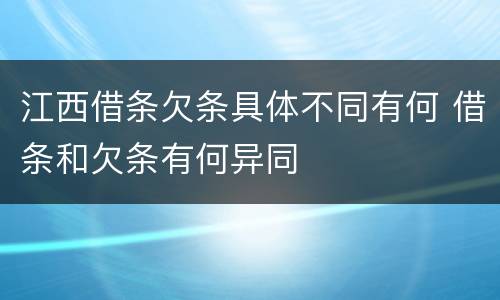 江西借条欠条具体不同有何 借条和欠条有何异同