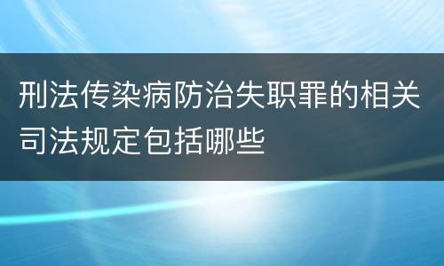 刑法传染病防治失职罪的相关司法规定包括哪些