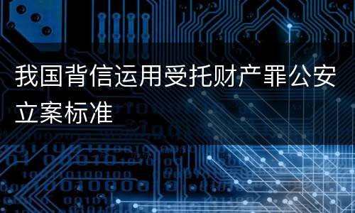 我国背信运用受托财产罪公安立案标准