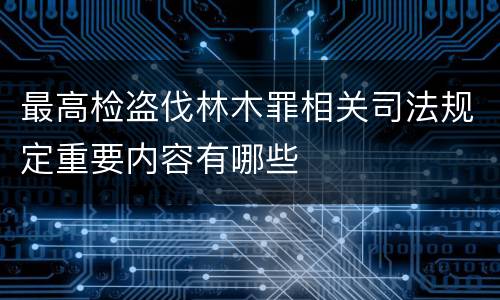 最高检盗伐林木罪相关司法规定重要内容有哪些