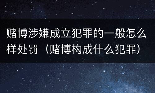 赌博涉嫌成立犯罪的一般怎么样处罚（赌博构成什么犯罪）