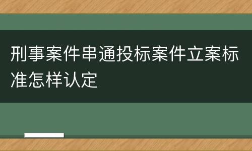 刑事案件串通投标案件立案标准怎样认定