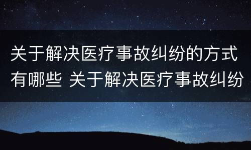 关于解决医疗事故纠纷的方式有哪些 关于解决医疗事故纠纷的方式有哪些