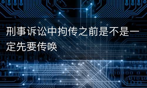 刑事诉讼中拘传之前是不是一定先要传唤