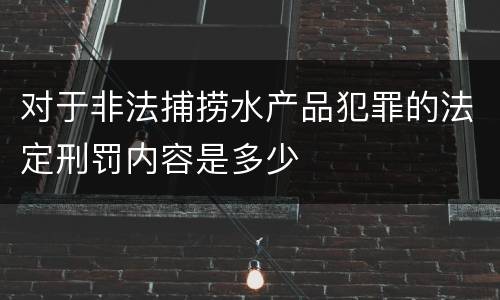 对于非法捕捞水产品犯罪的法定刑罚内容是多少